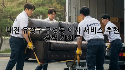 대전 유성구 구성동 이사 서비스 추천: 완벽 가이드