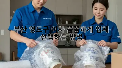 부산 영도구 이사, 꼼꼼하게 업체 선택하는 방법!