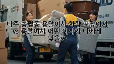 나주 송월동 용달이사 차량: 포장이사 vs 용달이사, 어떤 이사가 나에게 맞을까?